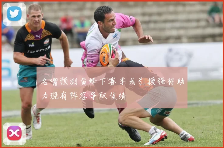 名嘴预测黄蜂下赛季或引援强将助力现有阵容争取佳绩