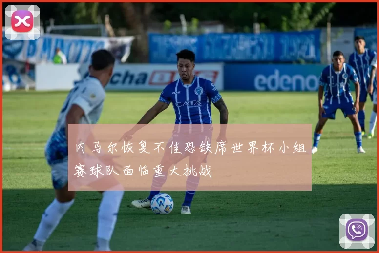 内马尔恢复不佳恐缺席世界杯小组赛球队面临重大挑战